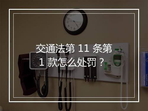 交通法第 11 条第 1 款怎么处罚？