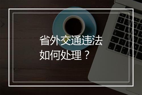 省外交通违法如何处理？