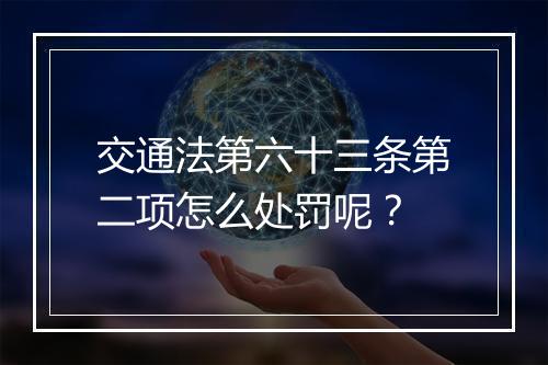 交通法第六十三条第二项怎么处罚呢？