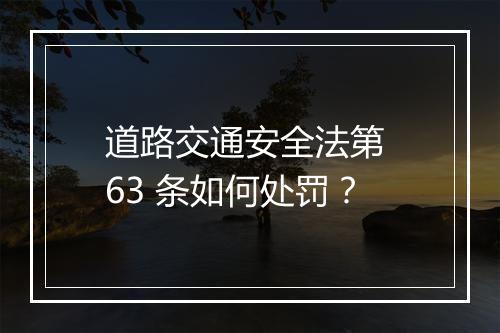 道路交通安全法第 63 条如何处罚？
