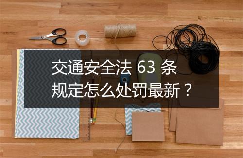 交通安全法 63 条规定怎么处罚最新？