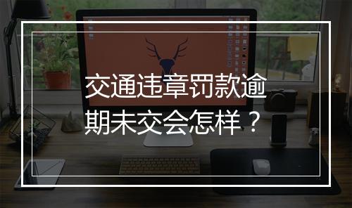 交通违章罚款逾期未交会怎样？