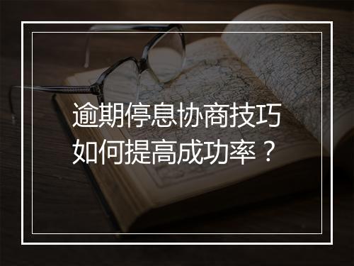 逾期停息协商技巧如何提高成功率？