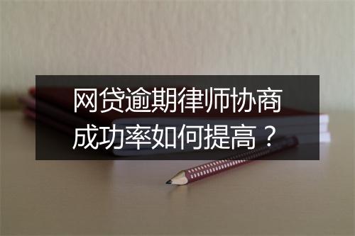 网贷逾期律师协商成功率如何提高？