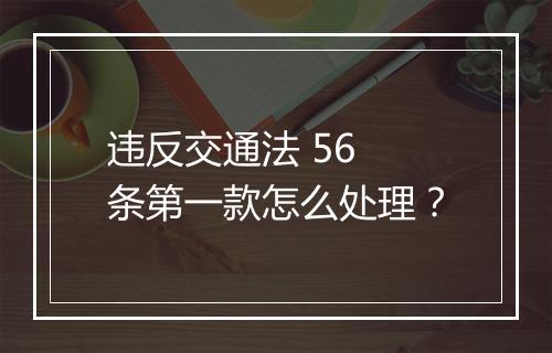 违反交通法 56 条第一款怎么处理？