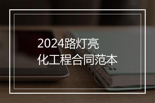 2024路灯亮化工程合同范本