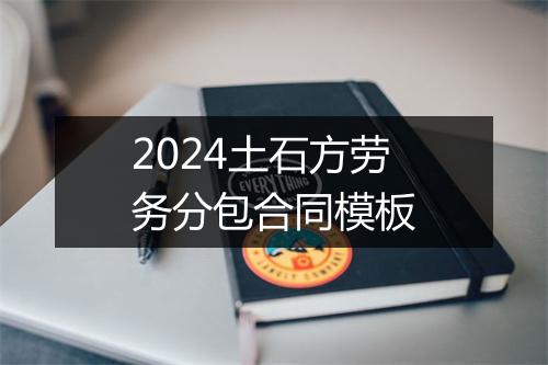 2024土石方劳务分包合同模板