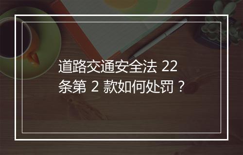 道路交通安全法 22 条第 2 款如何处罚？