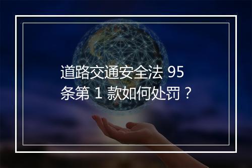 道路交通安全法 95 条第 1 款如何处罚？