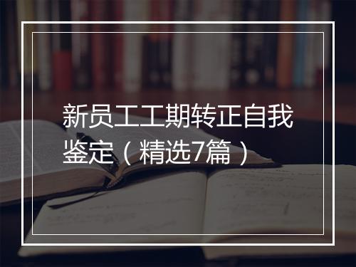 新员工工期转正自我鉴定（精选7篇）