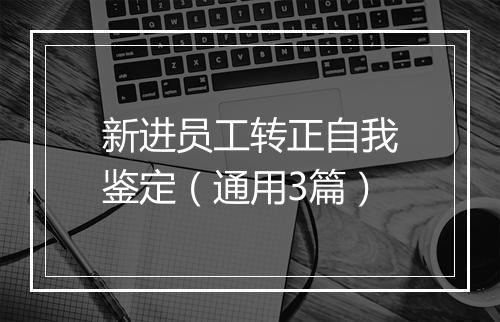 新进员工转正自我鉴定（通用3篇）