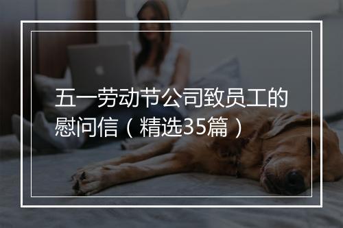 五一劳动节公司致员工的慰问信（精选35篇）