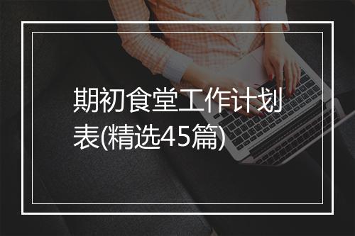 期初食堂工作计划表(精选45篇)