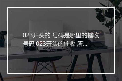 023开头的 号码是哪里的催收号码,023开头的催收 所在地区