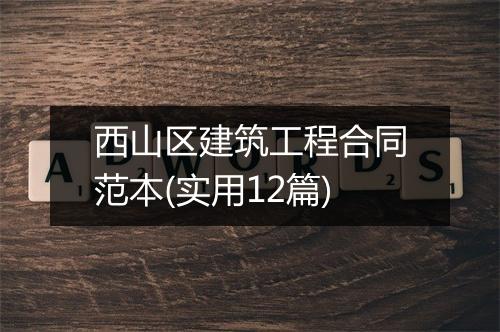 西山区建筑工程合同范本(实用12篇)