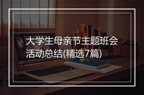大学生母亲节主题班会活动总结(精选7篇)