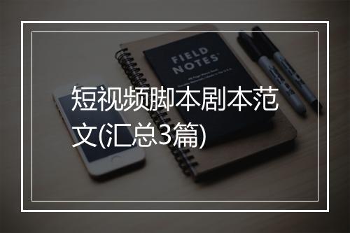 短视频脚本剧本范文(汇总3篇)