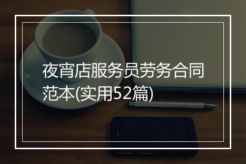 夜宵店服务员劳务合同范本(实用52篇)