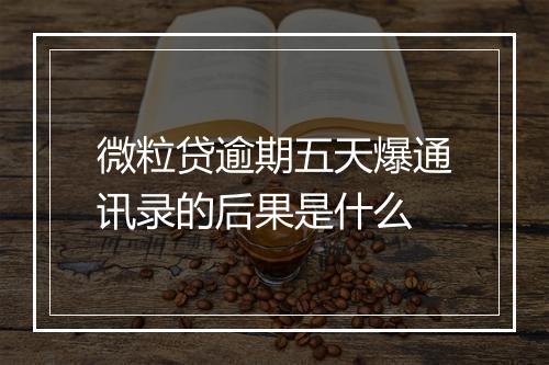 微粒贷逾期五天爆通讯录的后果是什么