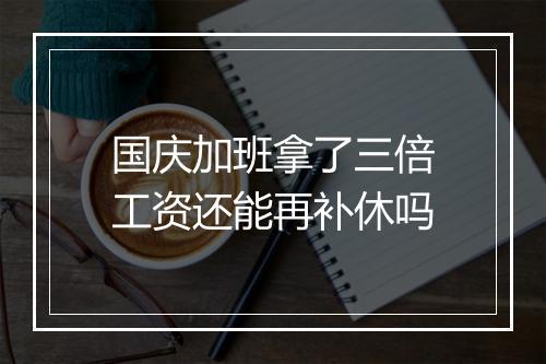 国庆加班拿了三倍工资还能再补休吗