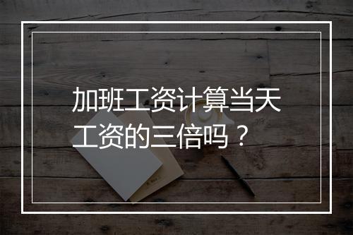 加班工资计算当天工资的三倍吗？