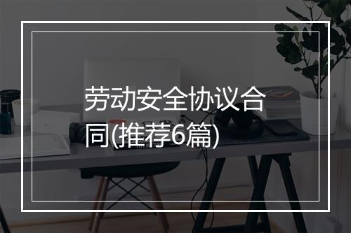 劳动安全协议合同(推荐6篇)
