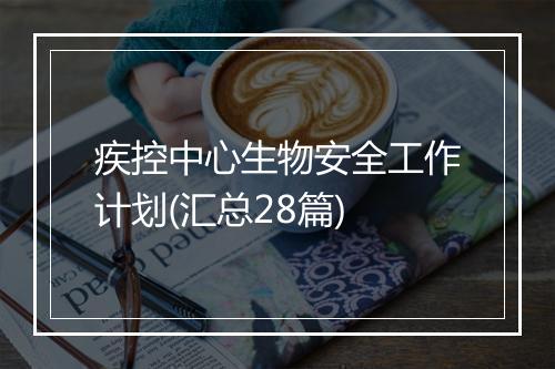 疾控中心生物安全工作计划(汇总28篇)
