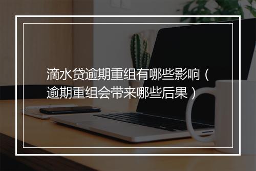 滴水贷逾期重组有哪些影响（逾期重组会带来哪些后果）