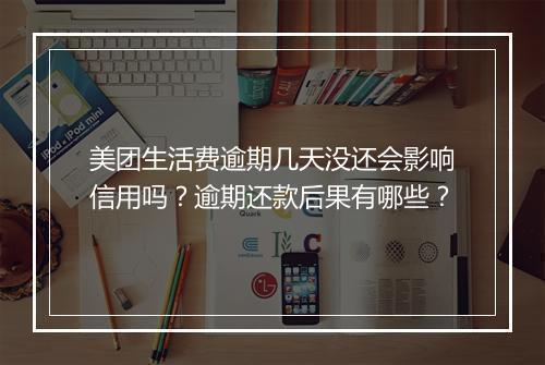 美团生活费逾期几天没还会影响信用吗？逾期还款后果有哪些？