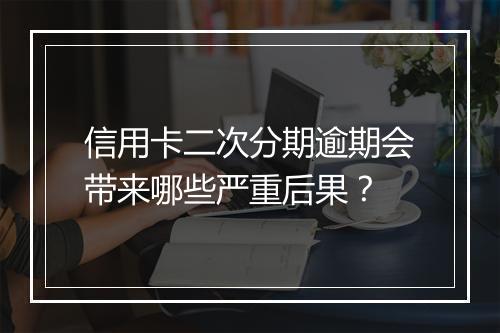 信用卡二次分期逾期会带来哪些严重后果？