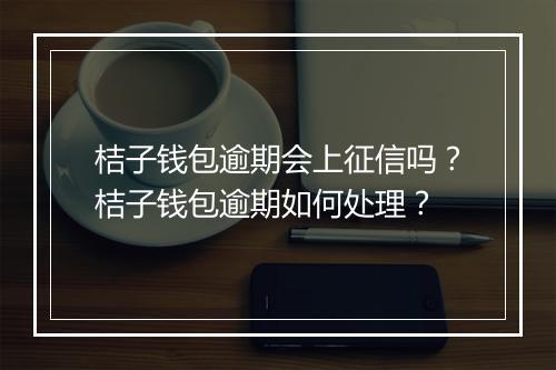 桔子钱包逾期会上征信吗？桔子钱包逾期如何处理？