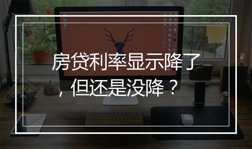 房贷利率显示降了，但还是没降？