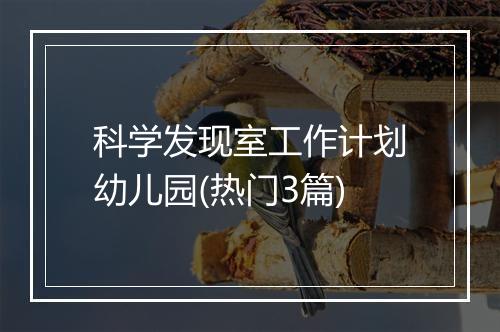 科学发现室工作计划幼儿园(热门3篇)