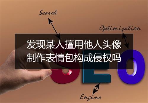 发现某人擅用他人头像制作表情包构成侵权吗