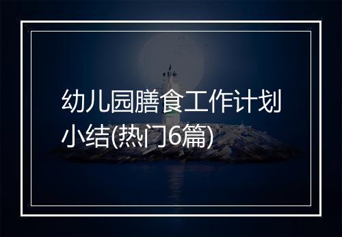 幼儿园膳食工作计划小结(热门6篇)
