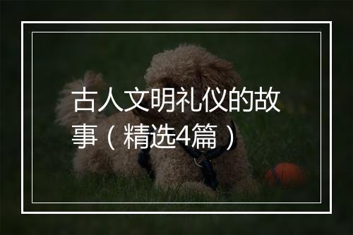 古人文明礼仪的故事（精选4篇）