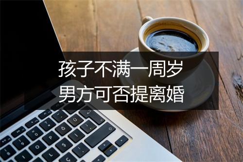 孩子不满一周岁男方可否提离婚