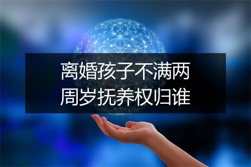 离婚孩子不满两周岁抚养权归谁