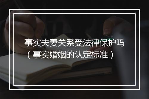 事实夫妻关系受法律保护吗（事实婚姻的认定标准）