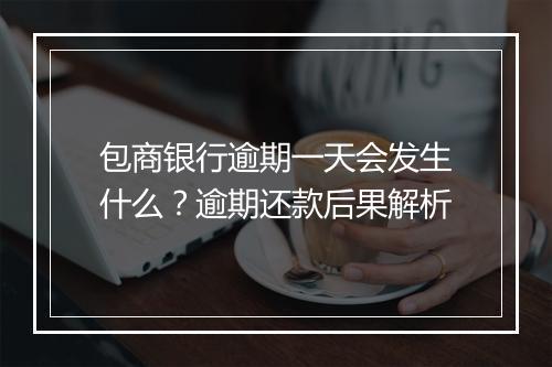 包商银行逾期一天会发生什么？逾期还款后果解析