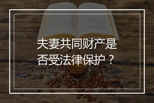 夫妻共同财产是否受法律保护？