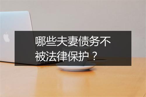 哪些夫妻债务不被法律保护？