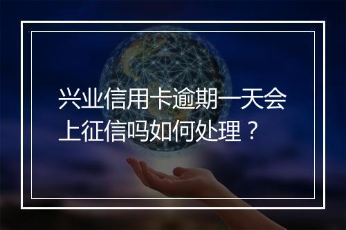 兴业信用卡逾期一天会上征信吗如何处理？