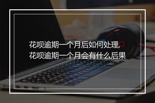花呗逾期一个月后如何处理,花呗逾期一个月会有什么后果