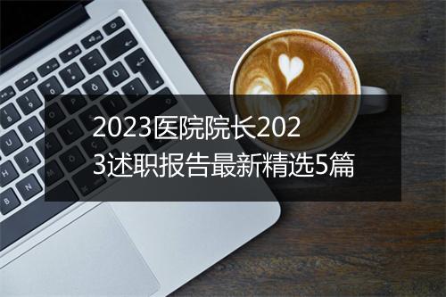 2023医院院长2023述职报告最新精选5篇