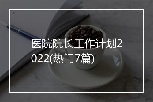 医院院长工作计划2022(热门7篇)