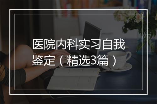 医院内科实习自我鉴定（精选3篇）