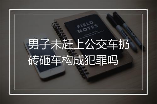 男子未赶上公交车扔砖砸车构成犯罪吗