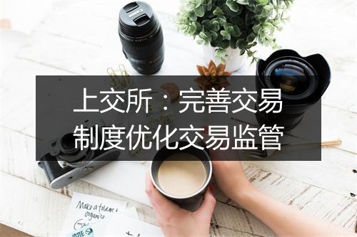 上交所：完善交易制度优化交易监管
