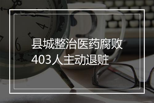 县城整治医药腐败403人主动退赃